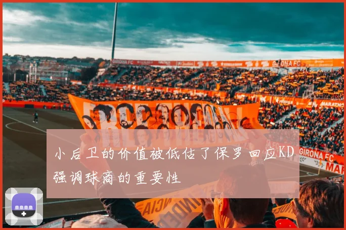 小后卫的价值被低估了保罗回应KD强调球商的重要性