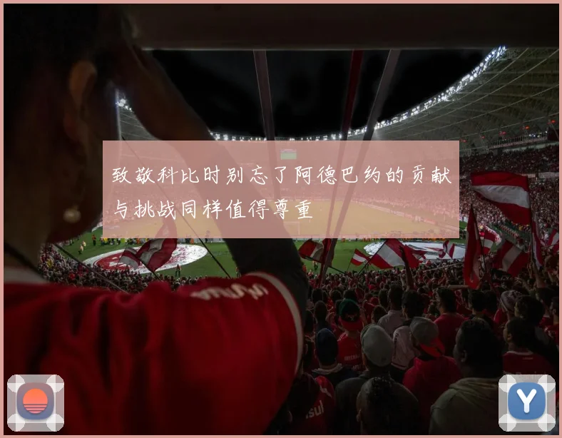 致敬科比时别忘了阿德巴约的贡献与挑战同样值得尊重