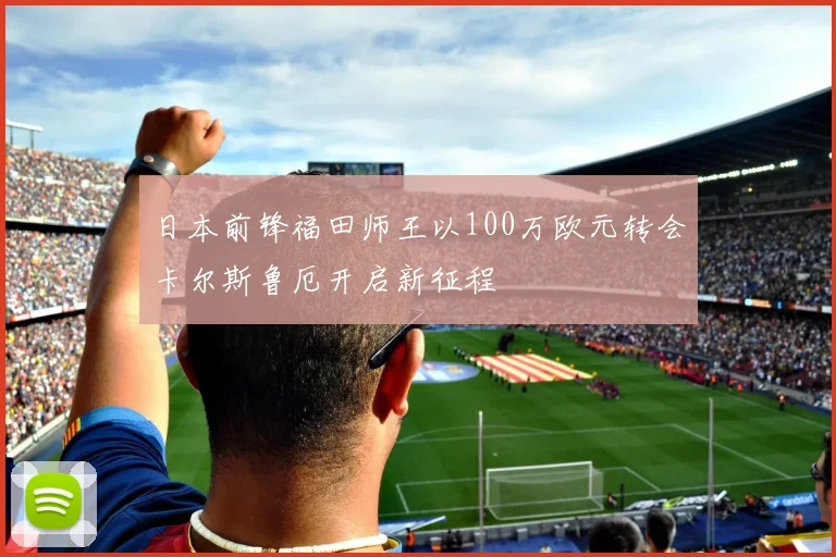日本前锋福田师王以100万欧元转会卡尔斯鲁厄开启新征程